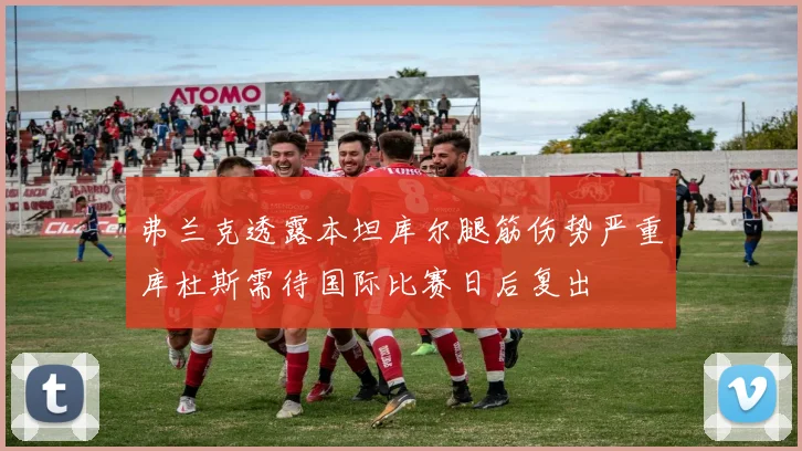 弗兰克透露本坦库尔腿筋伤势严重库杜斯需待国际比赛日后复出