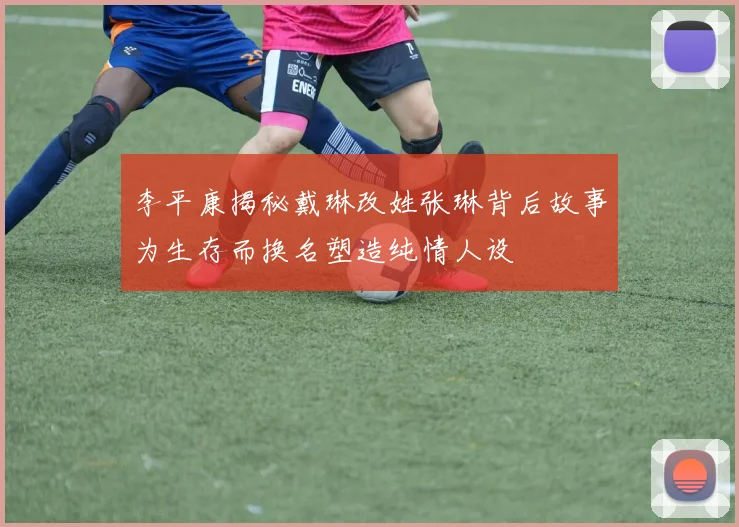 李平康揭秘戴琳改姓张琳背后故事为生存而换名塑造纯情人设