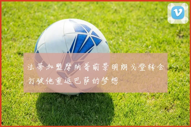 法蒂加盟摩纳哥前景明朗戈登转会打破他重返巴萨的梦想