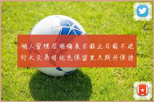 湖人管理层明确表示截止日前不进行大交易将优先保留里夫斯并保持灵活性