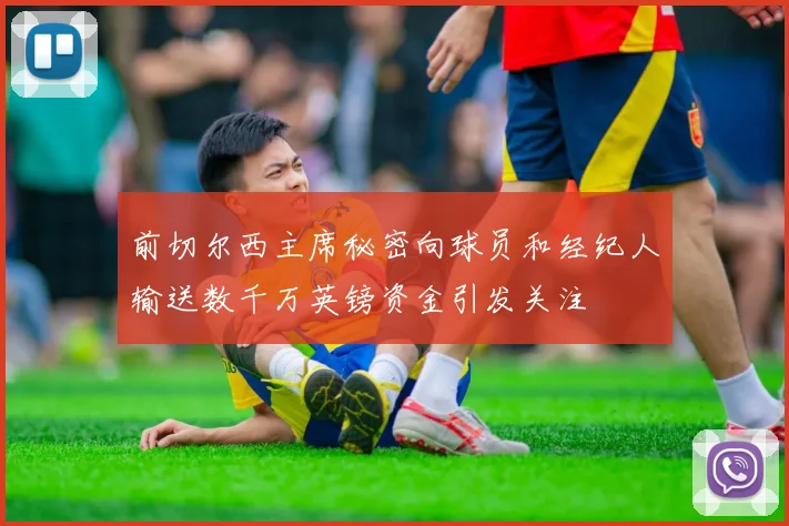 前切尔西主席秘密向球员和经纪人输送数千万英镑资金引发关注