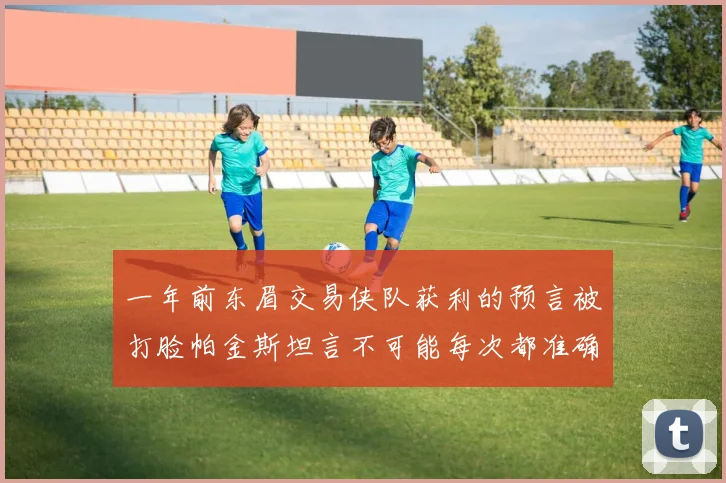 一年前东眉交易侠队获利的预言被打脸帕金斯坦言不可能每次都准确